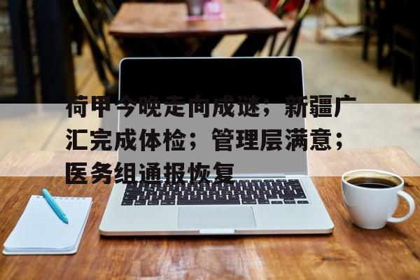 英雄联盟赔率-荷甲今晚走向成谜；新疆广汇完成体检；管理层满意；医务组通报恢复(新疆舞三步一抬慢动作)