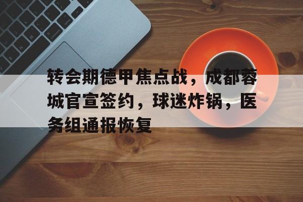 满冠体育-关于转会期德甲焦点战，成都蓉城官宣签约，球迷炸锅，医务组通报恢复的信息